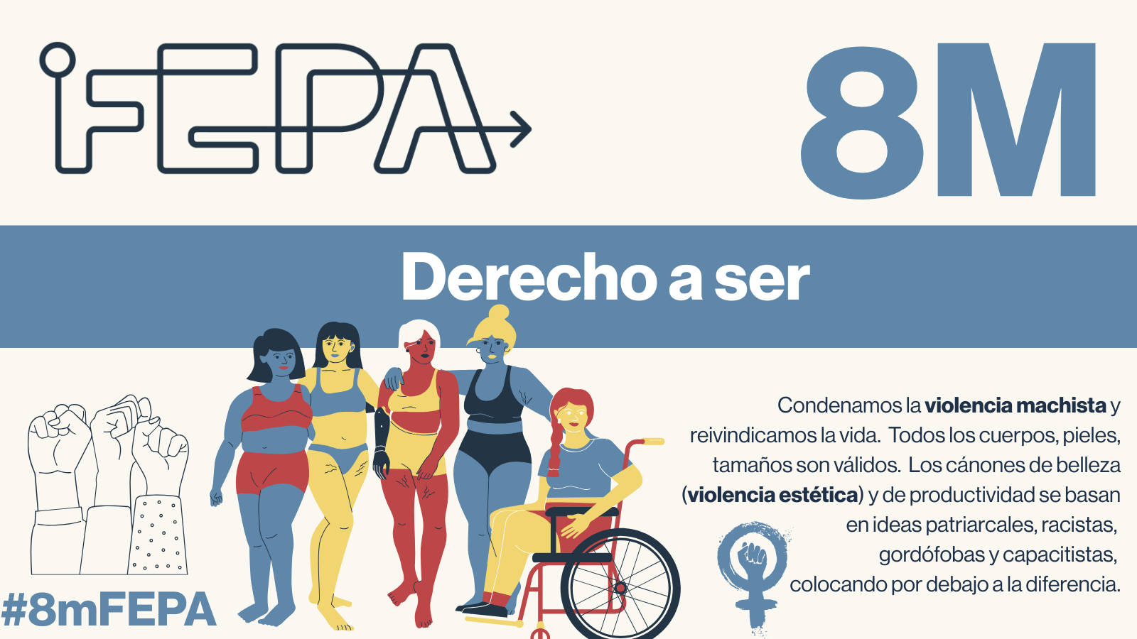 Ilustración de la campaña de FEPA con motivo del 8M, centrada en el derecho a ser. Se lee 'Condenamos la violencia machista y reivindicamos la vida. Todos los cuerpos, pieles y tamaños son válidos. Los cánones de belleza y de productividad se basan en ideas patriarcales, racistas, gordófobas, capacitistas'.